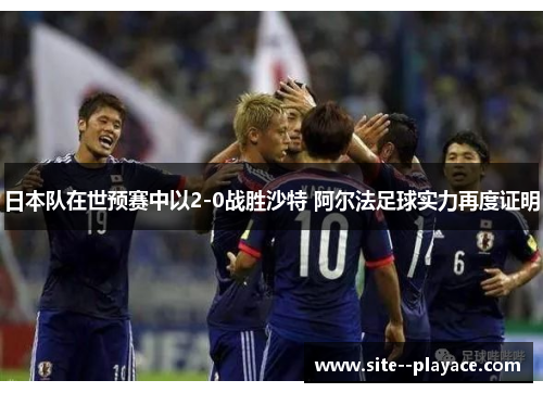 日本队在世预赛中以2-0战胜沙特 阿尔法足球实力再度证明