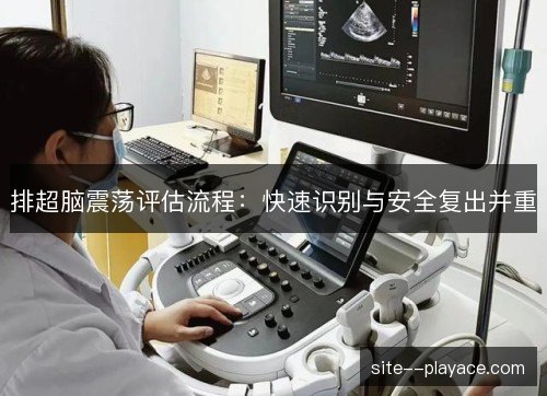排超脑震荡评估流程：快速识别与安全复出并重